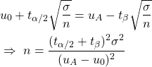 \begin{align*} &u_0 + t_{\alpha/2}\sqrt{\frac{\sigma}{n}} = u_A - t_{\beta}\sqrt{\frac{\sigma}{n}} \\ &\Rightarrow \ n = \frac{(t_{\alpha/2}+t_\beta)^2\sigma^2}{(u_A-u_0)^2} \end{align*}