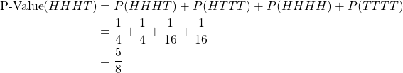 \begin{align*} \text{P-Value}(HHHT) &= P(HHHT) + P(HTTT) + P(HHHH) + P(TTTT) \\ &=  \frac{1}{4} + \frac{1}{4} + \frac{1}{16} + \frac{1}{16} \\ &= \frac{5}{8} \end{align*}